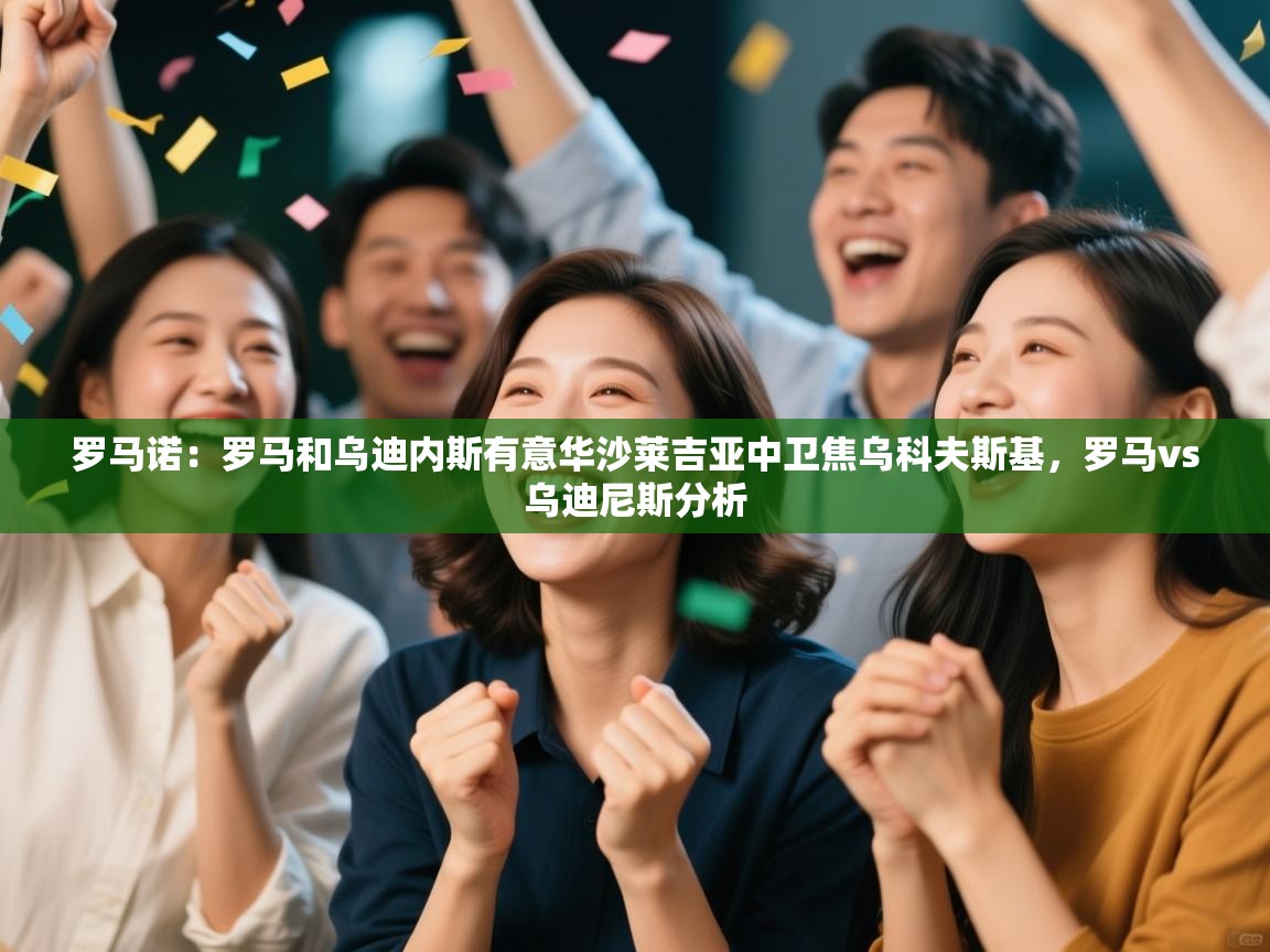 罗马诺:罗马和乌迪内斯有意华沙莱吉亚中卫焦乌科夫斯基,罗马vs乌迪尼斯分析 第1张