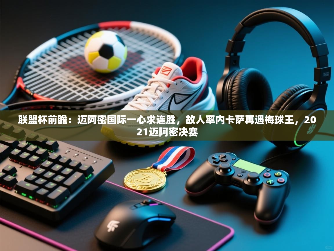 联盟杯前瞻：迈阿密国际一心求连胜，故人率内卡萨再遇梅球王，2021迈阿密决赛  第2张