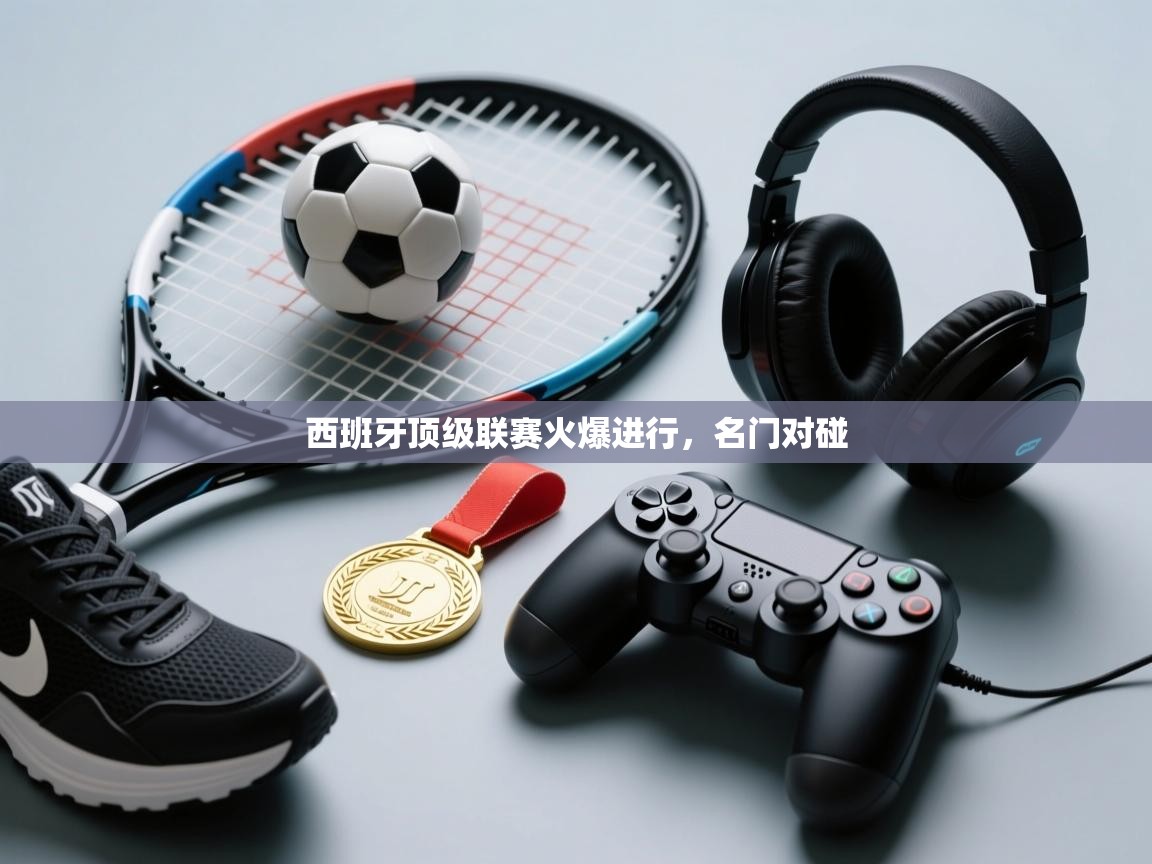 西班牙顶级联赛火爆进行，名门对碰  第1张