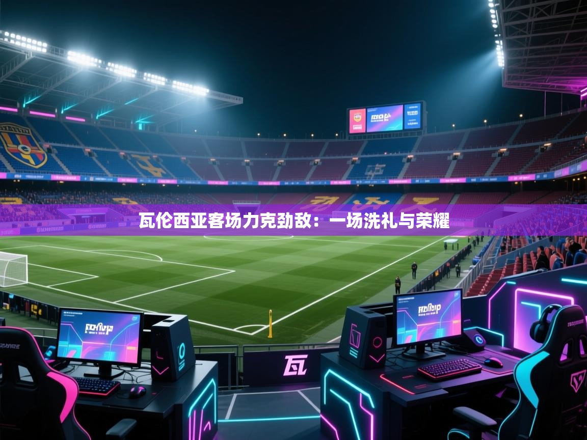 瓦伦西亚客场力克劲敌:一场洗礼与荣耀 第1张