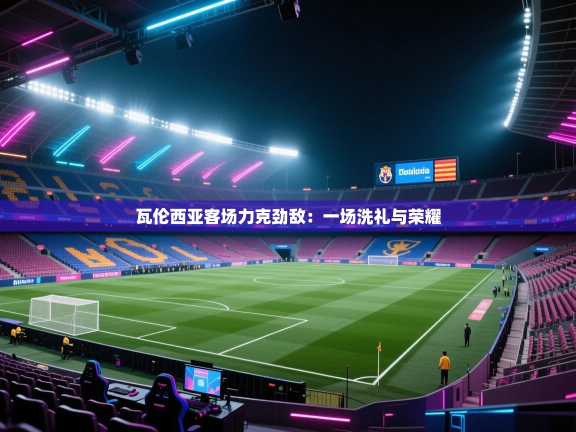 瓦伦西亚客场力克劲敌:一场洗礼与荣耀 第2张