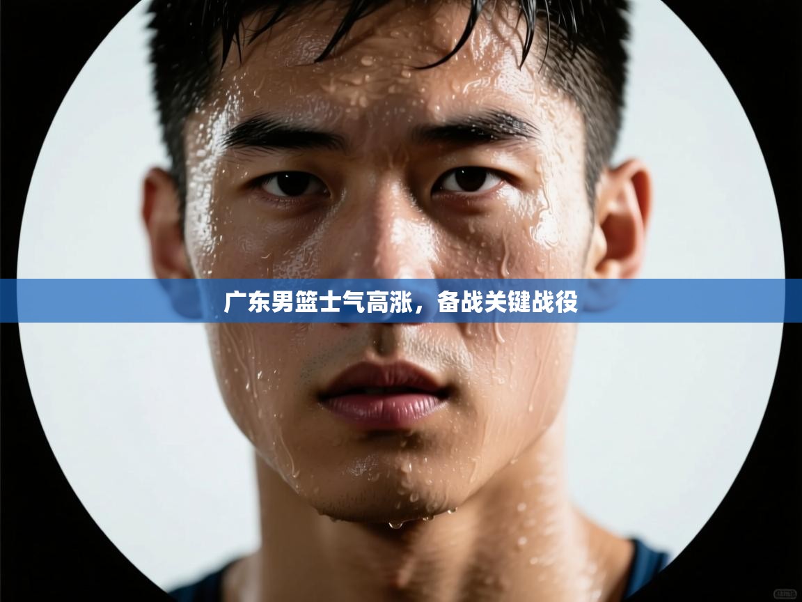 广东男篮士气高涨，备战关键战役  第1张