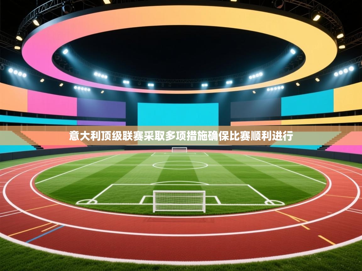 意大利顶级联赛采取多项措施确保比赛顺利进行 第2张